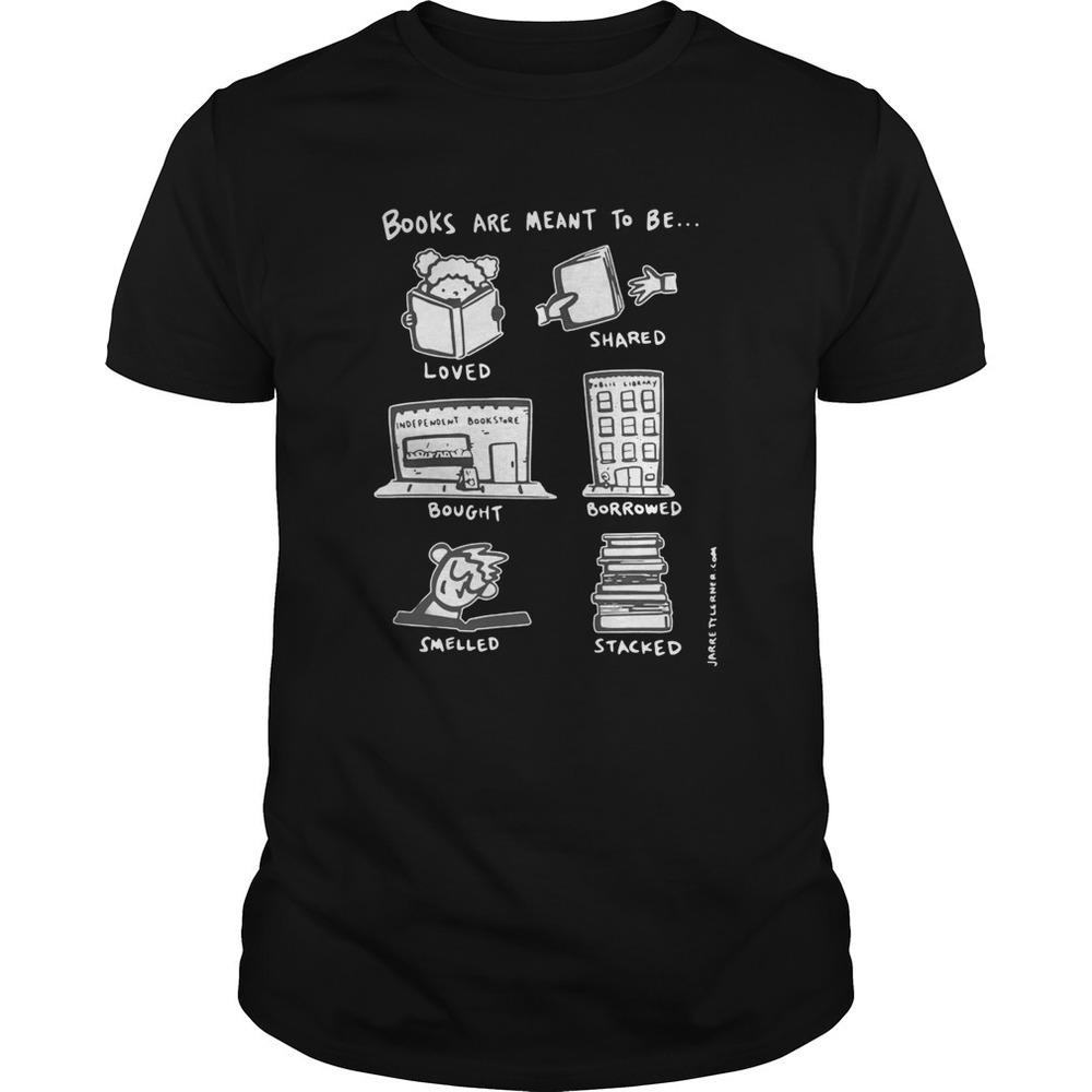 Books Are Meant To Be Loved Shared Bought Borrowed Smelled Stacked Shirt